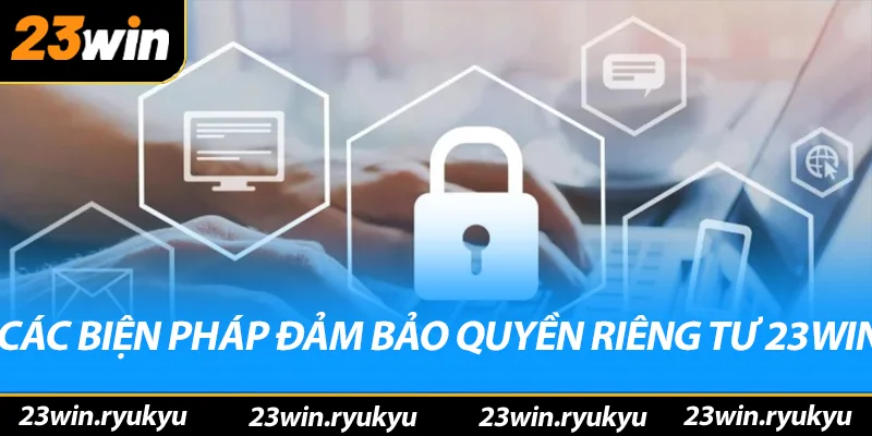 Các biện pháp đảm bảo quyền riêng tư 23win