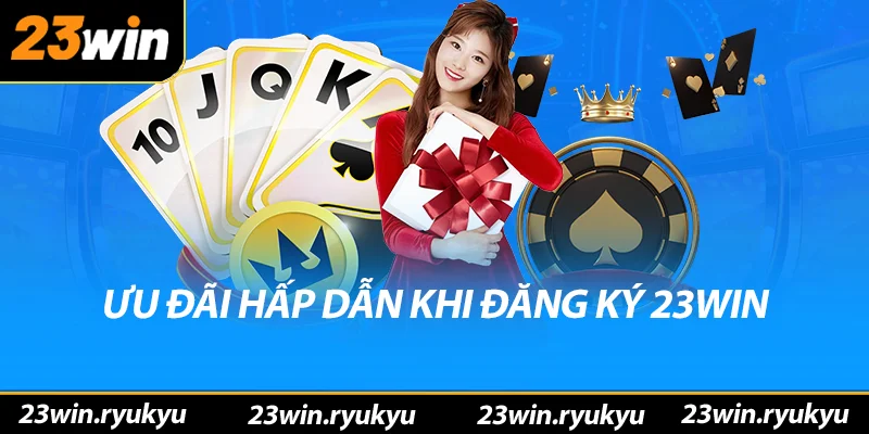Ưu đãi hấp dẫn khi đăng ký 23win thành công